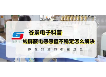 一文看懂貼片繞線屏蔽電感感值不穩(wěn)定的解決方法gujing 